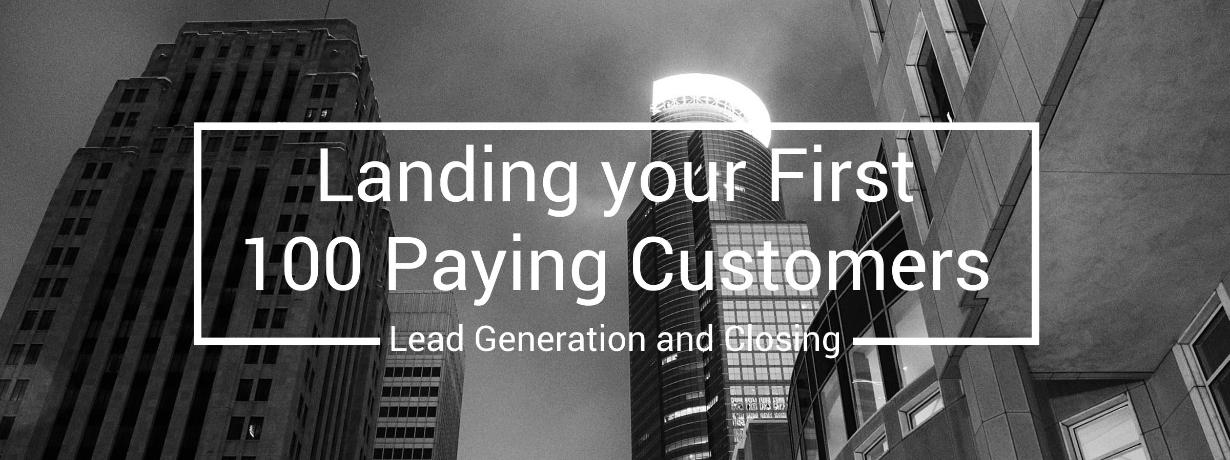 Your First 100 Customers: Ideas for Lead Generation and Closing